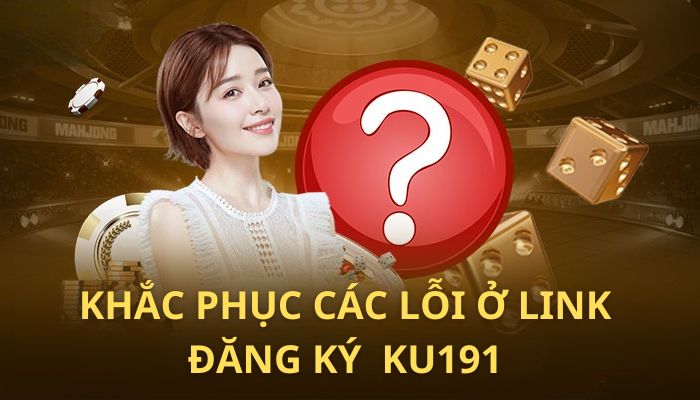Khắc phục các lỗi thường gặp ở link đăng ký chính thức Ku191 