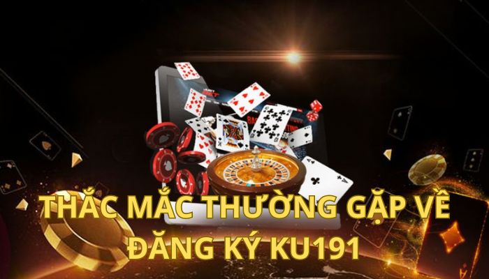 Một Số Câu Hỏi Thường Gặp Về Ku191 Và Những Lý Giải Cụ Thể 1 Một số câu hỏi thường gặp về Ku191 liên quan đến đăng ký tài khoản